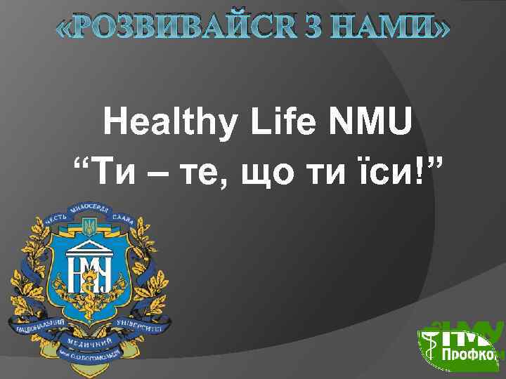  «РОЗВИВАЙСЯ З НАМИ» Healthy Life NMU “Ти – те, що ти їси!” 