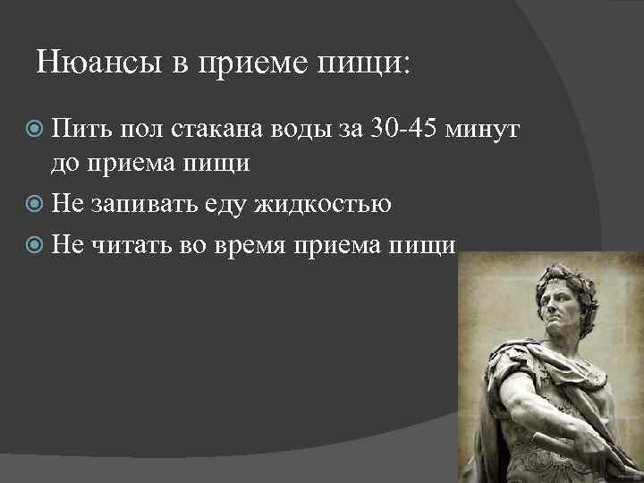 Нюансы в приеме пищи: Пить пол стакана воды за 30 -45 минут до приема