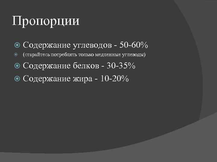 Пропорции Содержание углеводов - 50 -60% (старайтесь потреблять только медленные углеводы) Содержание белков -