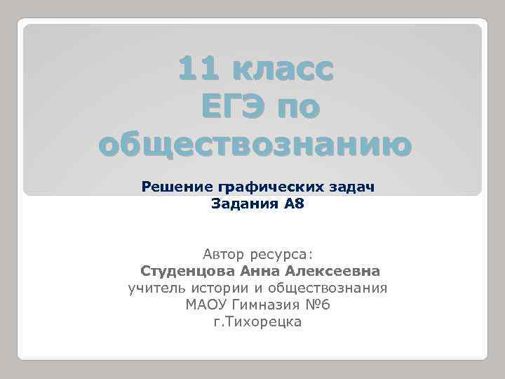 11 класс ЕГЭ по обществознанию Решение графических задач Задания А 8 Автор ресурса: Студенцова