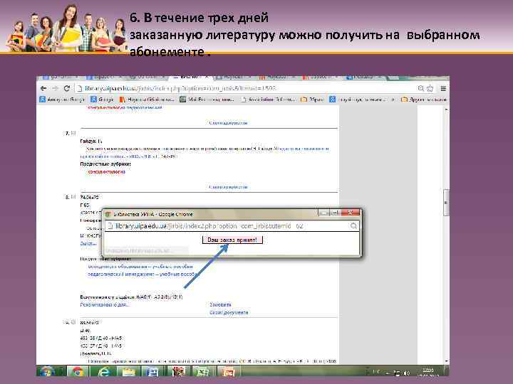 6. В течение трех дней заказанную литературу можно получить на выбранном абонементе. 