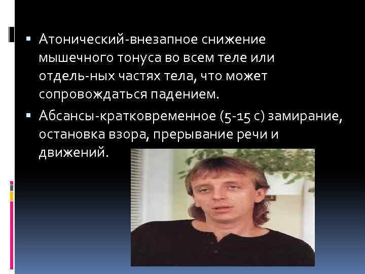  Атонический внезапное снижение мышечного тонуса во всем теле или отдель ных частях тела,