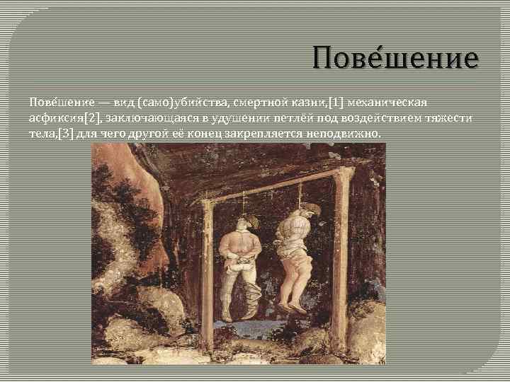 Пове шение — вид (само)убийства, смертной казни, [1] механическая асфиксия[2], заключающаяся в удушении петлёй