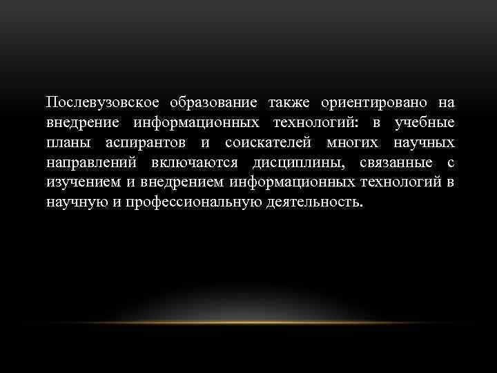 Послевузовское образование также ориентировано на внедрение информационных технологий: в учебные планы аспирантов и соискателей