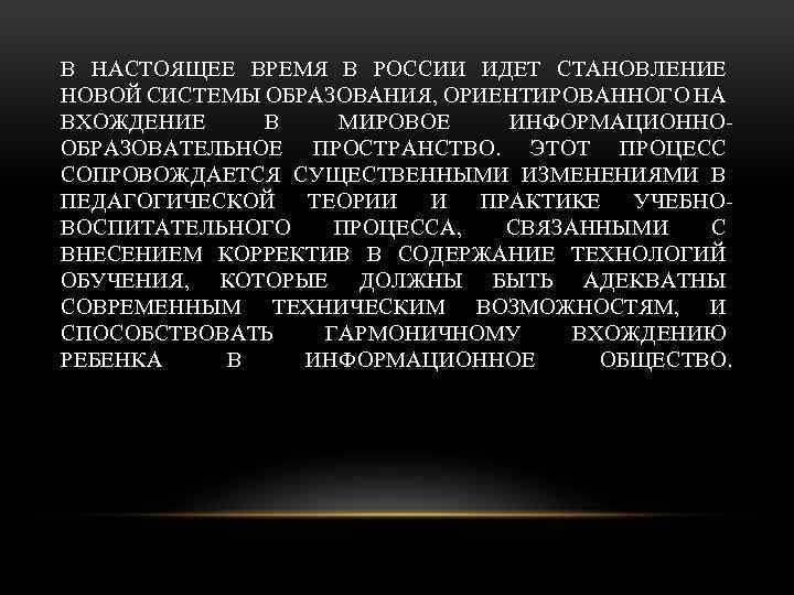 В НАСТОЯЩЕЕ ВРЕМЯ В РОССИИ ИДЕТ СТАНОВЛЕНИЕ НОВОЙ СИСТЕМЫ ОБРАЗОВАНИЯ, ОРИЕНТИРОВАННОГО НА ВХОЖДЕНИЕ В