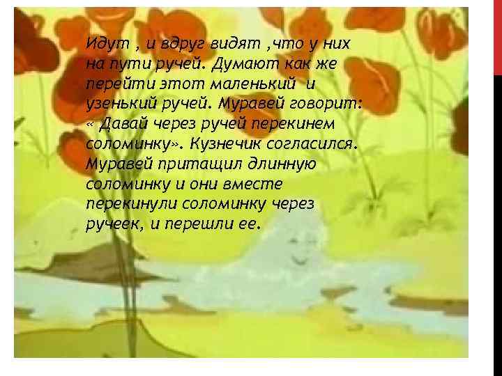 Идут , и вдруг видят , что у них на пути ручей. Думают как