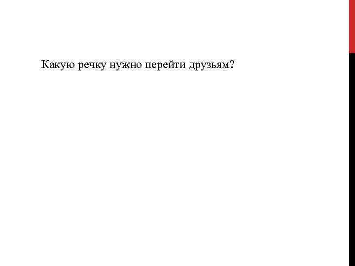 Какую речку нужно перейти друзьям? 