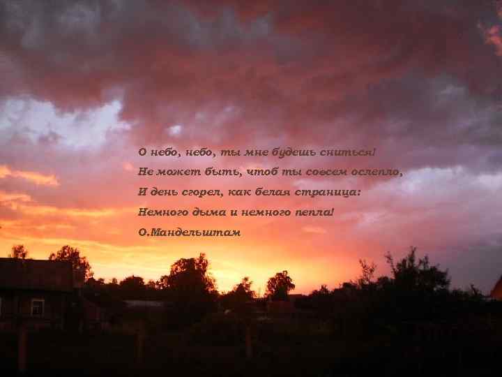 О небо, ты мне будешь сниться! Не может быть, чтоб ты совсем ослепло, И