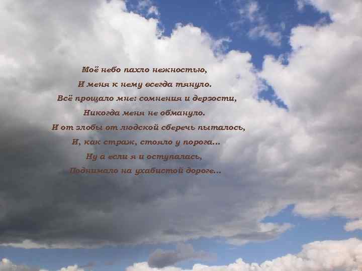 Моё небо пахло нежностью, И меня к нему всегда тянуло. Всё прощало мне: сомнения