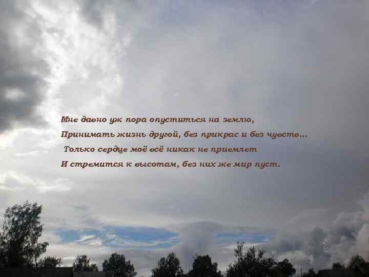 Мне давно уж пора опуститься на землю, Принимать жизнь другой, без прикрас и без