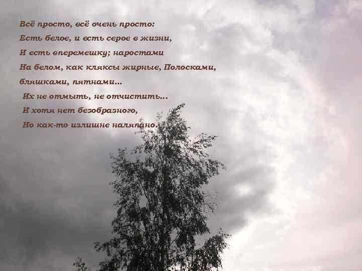 Всё просто, всё очень просто: Есть белое, и есть серое в жизни, И есть