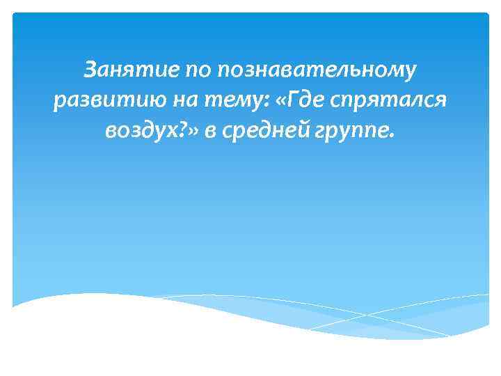 Занятие по познавательному развитию на тему: «Где спрятался воздух? » в средней группе. 