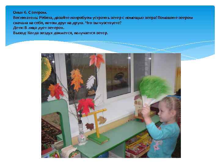 Опыт 6. С веером. Воспитатель: Ребята, давайте попробуем устроить ветер с помощью веера! Помашите