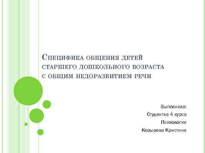 СПЕЦИФИКА ОБЩЕНИЯ ДЕТЕЙ СТАРШЕГО ДОШКОЛЬНОГО ВОЗРАСТА С ОБЩИМ НЕДОРАЗВИТИЕМ РЕЧИ Выполнила: Студентка 4 курса