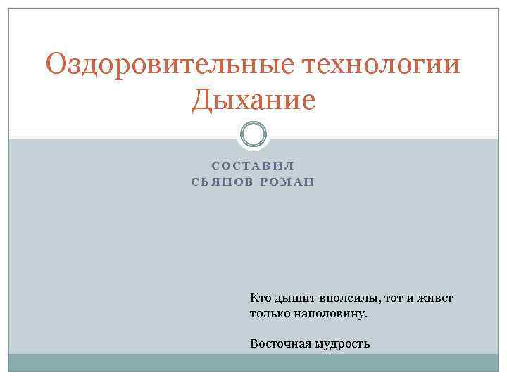 Оздоровительные технологии Дыхание СОСТАВИЛ СЬЯНОВ РОМАН Кто дышит вполсилы, тот и живет только наполовину.