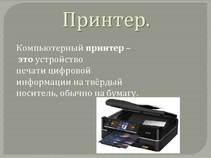 Принтер. Компьютерный принтер – это устройство печати цифровой информации на твёрдый носитель, обычно на