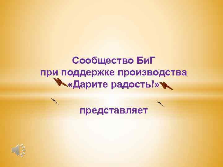 Сообщество Би. Г при поддержке производства «Дарите радость!» представляет 