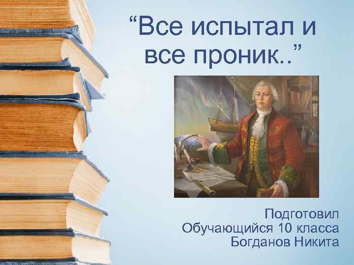“Все испытал и все проник. . ” Подготовил Обучающийся 10 класса Богданов Никита 