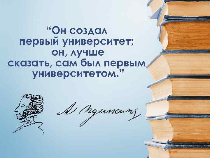 “Он создал первый университет; он, лучше сказать, сам был первым университетом. ” 