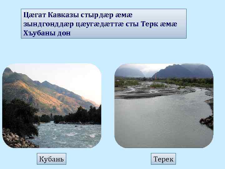 Цæгат Кавказы стырдæр æмæ зындгонддæр цæугæдæттæ сты Терк æмæ Хъубаны дон Кубань Терек 
