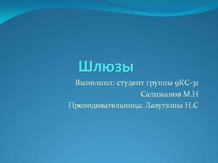 Шлюзы Выполнил: студент группы 9 КС-31 Салижанов М. Н Преподовательница: Лазуткина Н. С 