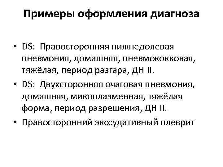 Примеры оформления диагноза • DS: Правосторонняя нижнедолевая пневмония, домашняя, пневмококковая, тяжёлая, период разгара, ДН