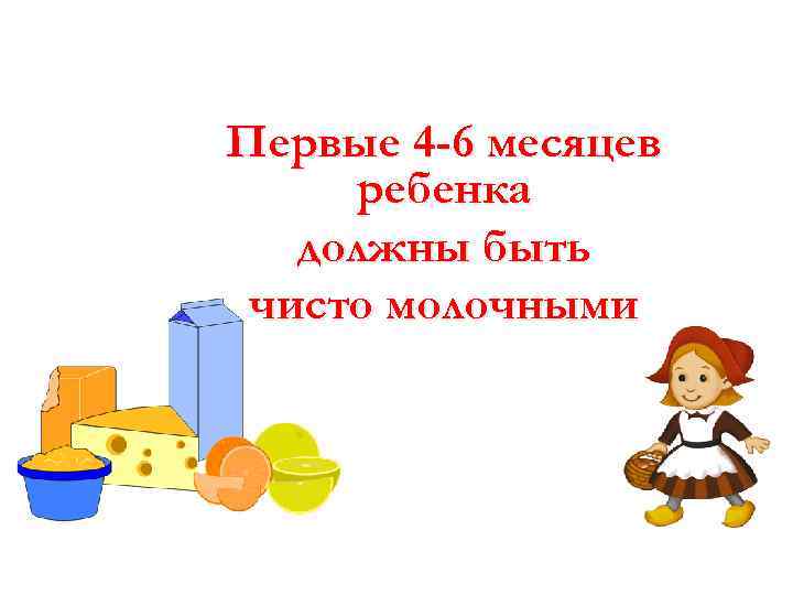 Первые 4 -6 месяцев ребенка должны быть чисто молочными 