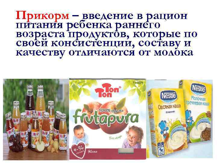 Прикорм – введение в рацион питания ребенка раннего возраста продуктов, которые по своей консистенции,