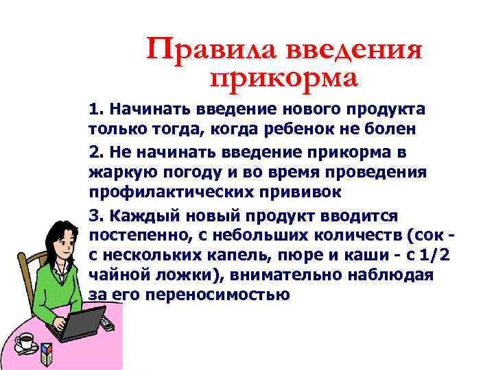 Правила введения прикорма 1. Начинать введение нового продукта только тогда, когда ребенок не болен