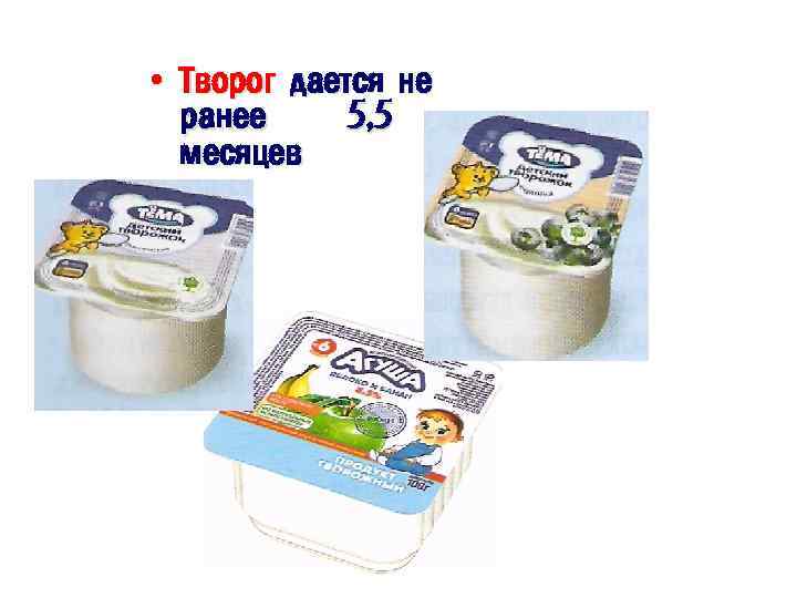  • Творог дается не ранее 5, 5 месяцев 