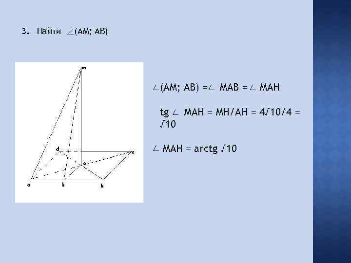 3. Найти (AM; AB) = MAB = MAH tg MAH = MH/AH = 4√