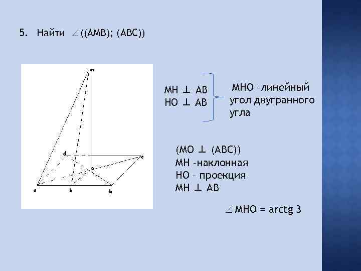 5. Найти ((AMB); (ABC)) MH ⊥ AB HO ⊥ AB MHO –линейный угол двугранного