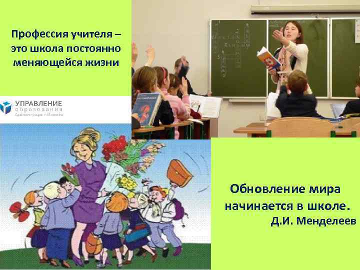 Профессия учителя – это школа постоянно меняющейся жизни Обновление мира начинается в школе. Д.