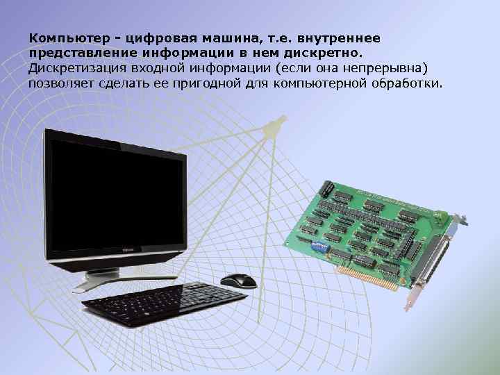 Компьютер - цифровая машина, т. е. внутреннее представление информации в нем дискретно. Дискретизация входной