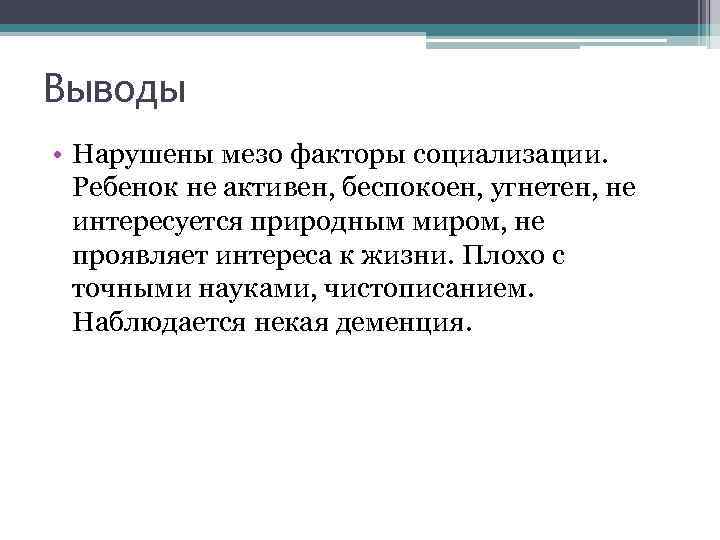 Выводы • Нарушены мезо факторы социализации. Ребенок не активен, беспокоен, угнетен, не интересуется природным