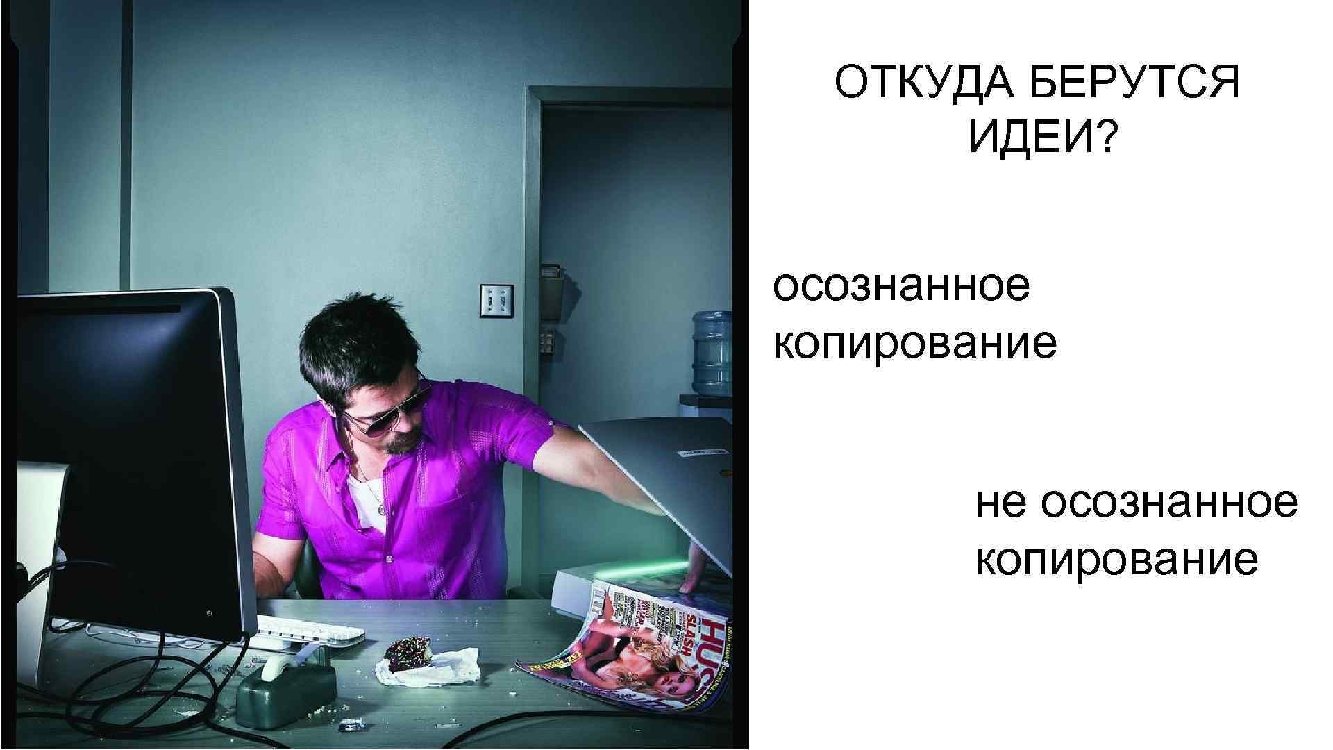 ОТКУДА БЕРУТСЯ ИДЕИ? осознанное копирование не осознанное копирование 