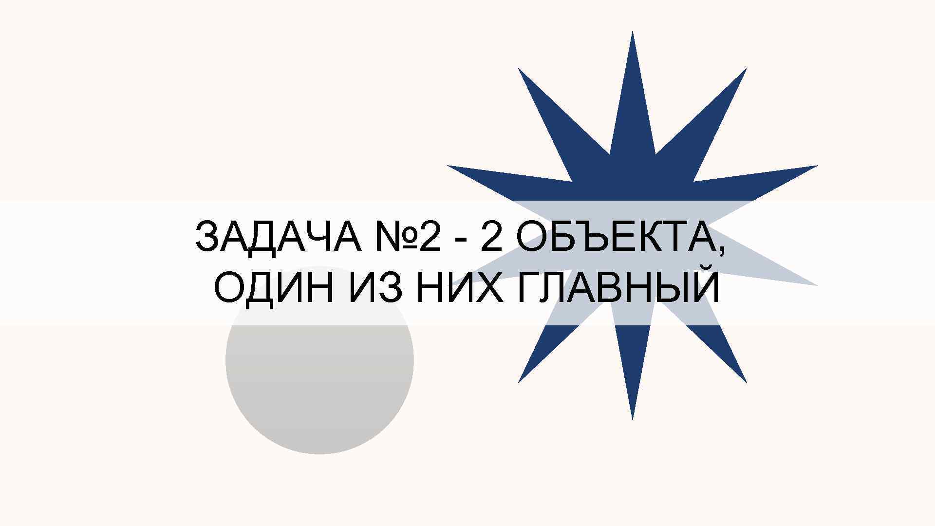 ЗАДАЧА № 2 - 2 ОБЪЕКТА, ОДИН ИЗ НИХ ГЛАВНЫЙ 