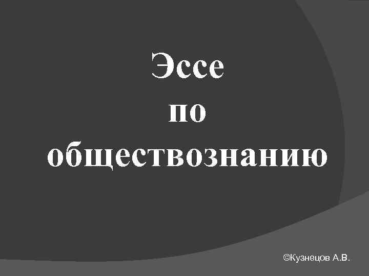 Эссе по обществознанию ©Кузнецов А. В. 