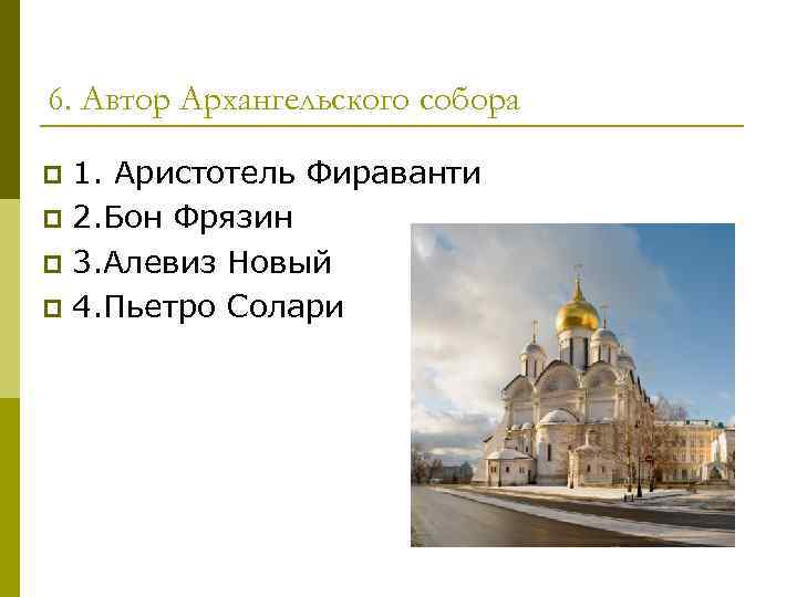 6. Автор Архангельского собора 1. Аристотель Фираванти p 2. Бон Фрязин p 3. Алевиз