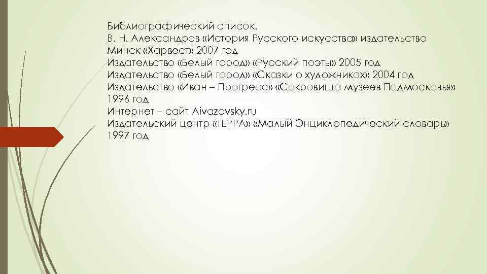 Библиографический список. В. Н. Александров «История Русского искусства» издательство Минск «Харвест» 2007 год Издательство