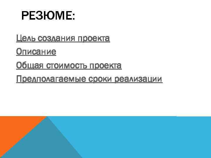 РЕЗЮМЕ: Цель создания проекта Описание Общая стоимость проекта Предполагаемые сроки реализации 