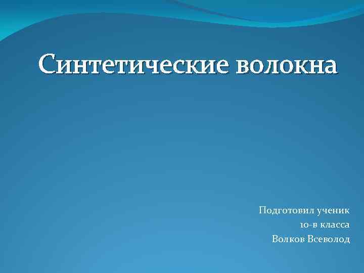 Синтетические волокна Подготовил ученик 10 -в класса Волков Всеволод 