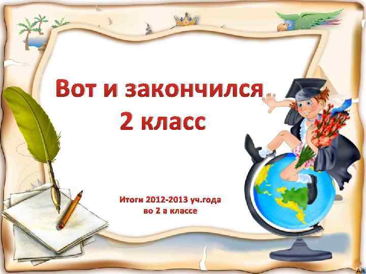 Вот и закончился 2 класс Итоги 2012 -2013 уч. года во 2 а классе