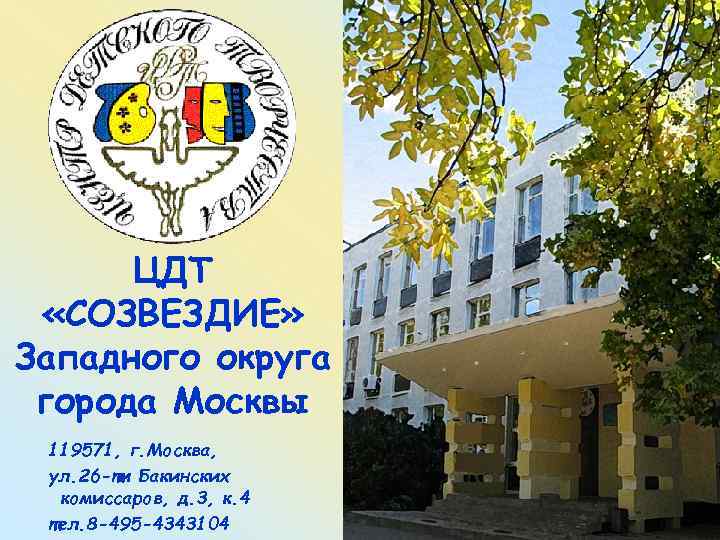 ЦДТ «СОЗВЕЗДИЕ» Западного округа города Москвы 119571, г. Москва, ул. 26 -ти Бакинских комиссаров,