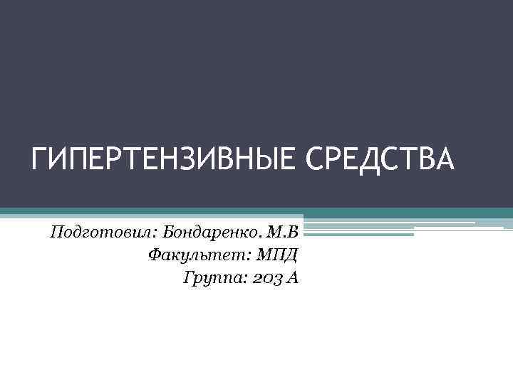 ГИПЕРТЕНЗИВНЫЕ СРЕДСТВА Подготовил: Бондаренко. М. В Факультет: МПД Группа: 203 А 