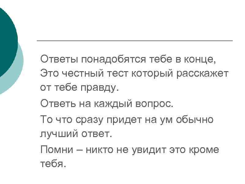 Ответы понадобятся тебе в конце, Это честный тест который расскажет от тебе правду. Ответь
