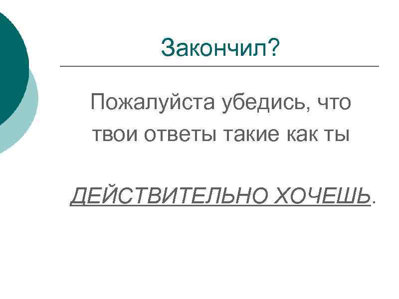 Закончил? Пожалуйста убедись, что твои ответы такие как ты ДЕЙСТВИТЕЛЬНО ХОЧЕШЬ. 