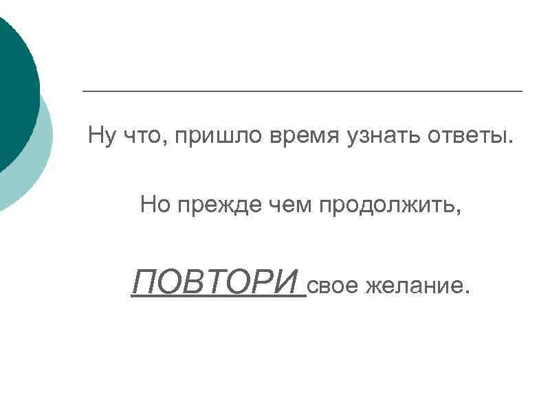 Ну что, пришло время узнать ответы. Но прежде чем продолжить, ПОВТОРИ свое желание. 