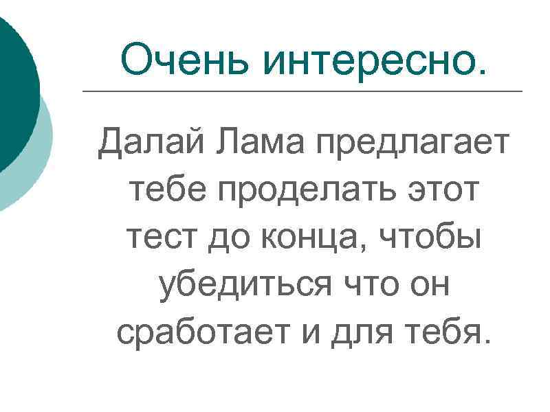 Очень интересно. Далай Лама предлагает тебе проделать этот тест до конца, чтобы убедиться что