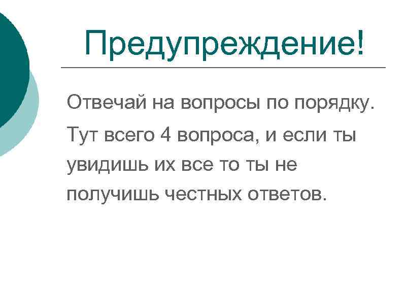 Предупреждение! Отвечай на вопросы по порядку. Тут всего 4 вопроса, и если ты увидишь